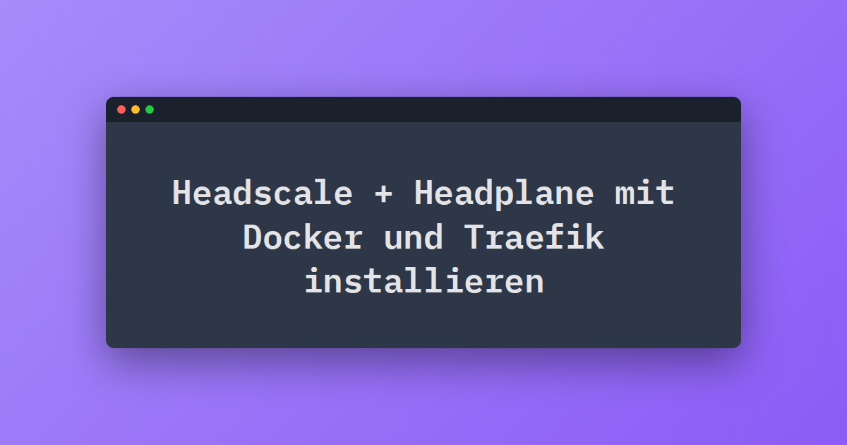 Headscale + Headplane mit Docker und Traefik installieren