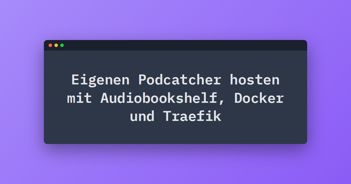 Eigenen Podcatcher hosten mit Audiobookshelf, Docker und Traefik